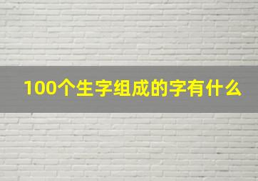 100个生字组成的字有什么