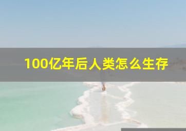 100亿年后人类怎么生存