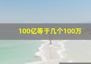 100亿等于几个100万