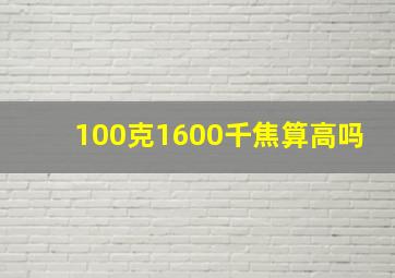 100克1600千焦算高吗