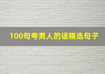 100句夸男人的话精选句子