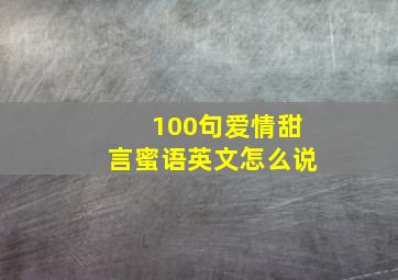 100句爱情甜言蜜语英文怎么说