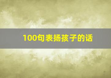 100句表扬孩子的话