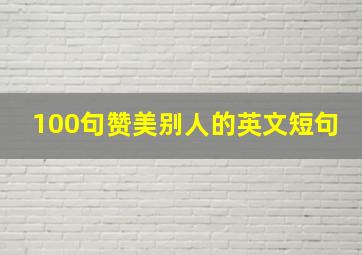 100句赞美别人的英文短句