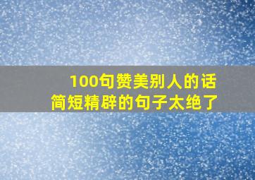 100句赞美别人的话简短精辟的句子太绝了