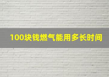 100块钱燃气能用多长时间