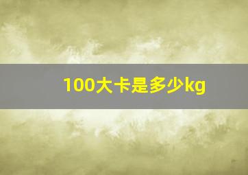 100大卡是多少kg