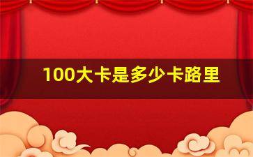 100大卡是多少卡路里