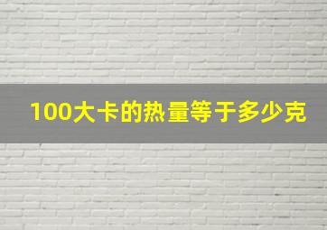 100大卡的热量等于多少克