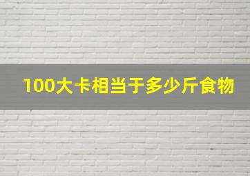 100大卡相当于多少斤食物