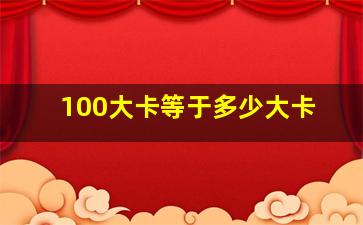 100大卡等于多少大卡