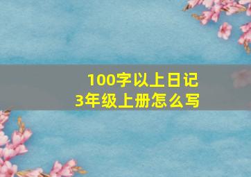 100字以上日记3年级上册怎么写