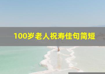 100岁老人祝寿佳句简短