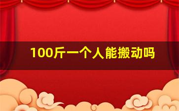 100斤一个人能搬动吗