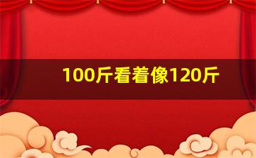 100斤看着像120斤