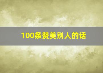 100条赞美别人的话