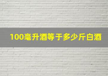 100毫升酒等于多少斤白酒