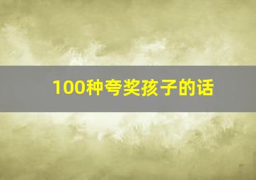 100种夸奖孩子的话