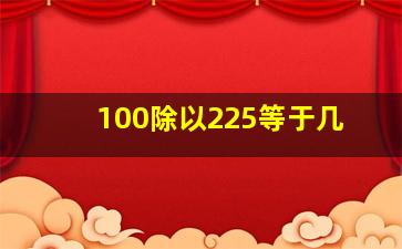 100除以225等于几