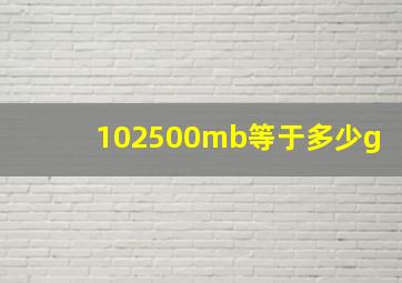 102500mb等于多少g