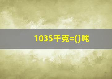 1035千克=()吨