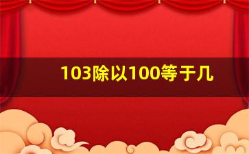 103除以100等于几