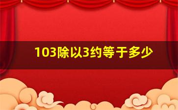 103除以3约等于多少