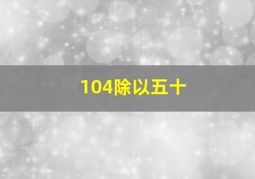 104除以五十