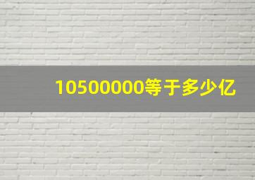 10500000等于多少亿