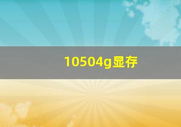 10504g显存