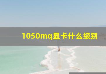 1050mq显卡什么级别