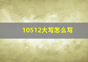 10512大写怎么写