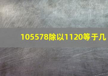 105578除以1120等于几