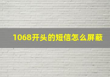 1068开头的短信怎么屏蔽