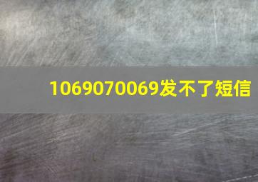 1069070069发不了短信