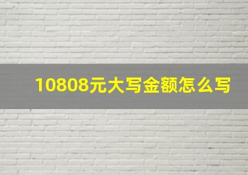 10808元大写金额怎么写