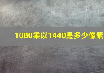 1080乘以1440是多少像素