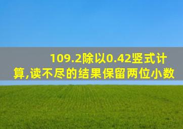 109.2除以0.42竖式计算,读不尽的结果保留两位小数