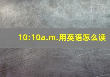 10:10a.m.用英语怎么读