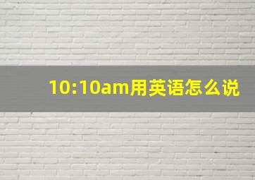 10:10am用英语怎么说