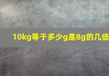 10kg等于多少g是8g的几倍