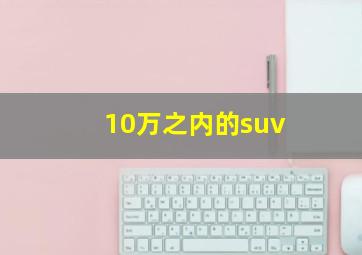 10万之内的suv