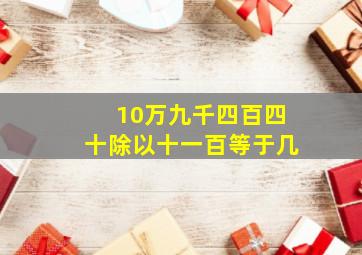 10万九千四百四十除以十一百等于几