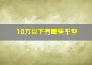 10万以下有哪些车型