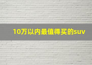 10万以内最值得买的suv