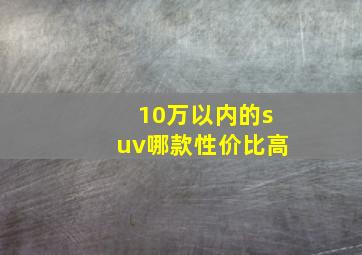 10万以内的suv哪款性价比高