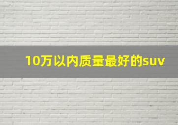 10万以内质量最好的suv