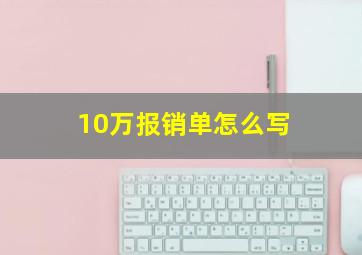 10万报销单怎么写