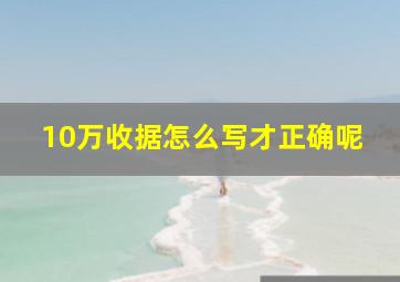 10万收据怎么写才正确呢