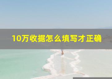 10万收据怎么填写才正确